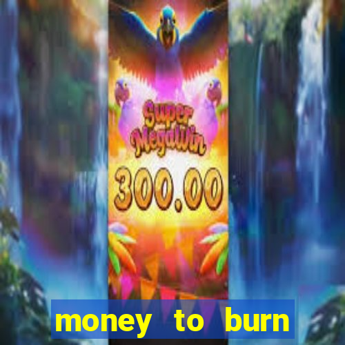 money to burn system pt br